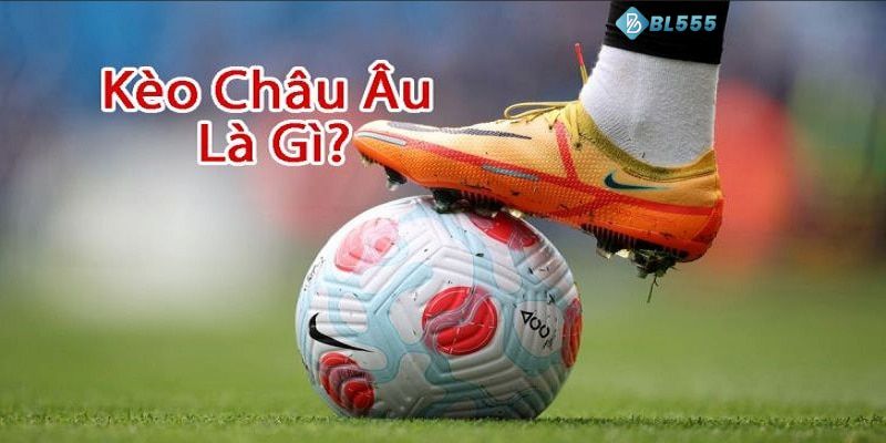 Giới thiệu về kèo Châu Âu tại BL555.